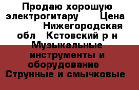 Продаю хорошую электрогитару... › Цена ­ 8 000 - Нижегородская обл., Кстовский р-н Музыкальные инструменты и оборудование » Струнные и смычковые   